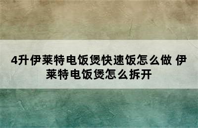 4升伊莱特电饭煲快速饭怎么做 伊莱特电饭煲怎么拆开